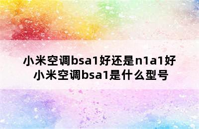 小米空调bsa1好还是n1a1好 小米空调bsa1是什么型号